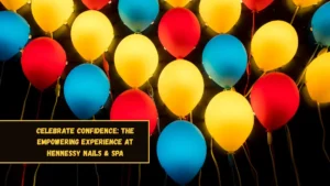 Celebrate Confidence: The Empowering Experience At Hennessy Nails & Spa