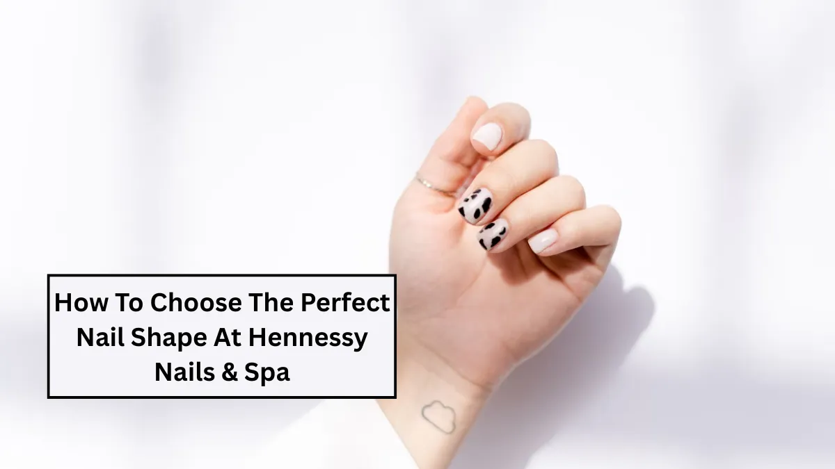 How To Choose The Perfect Nail Shape At Hennessy Nails & Spa