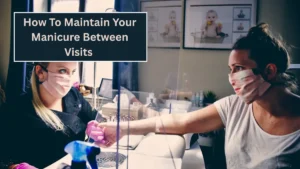 How To Maintain Your Manicure Between Visits – Tips From Hennessy
