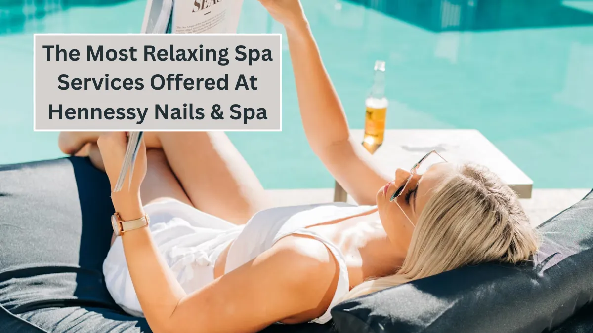 The Most Relaxing Spa Services Offered At Hennessy Nails & Spa