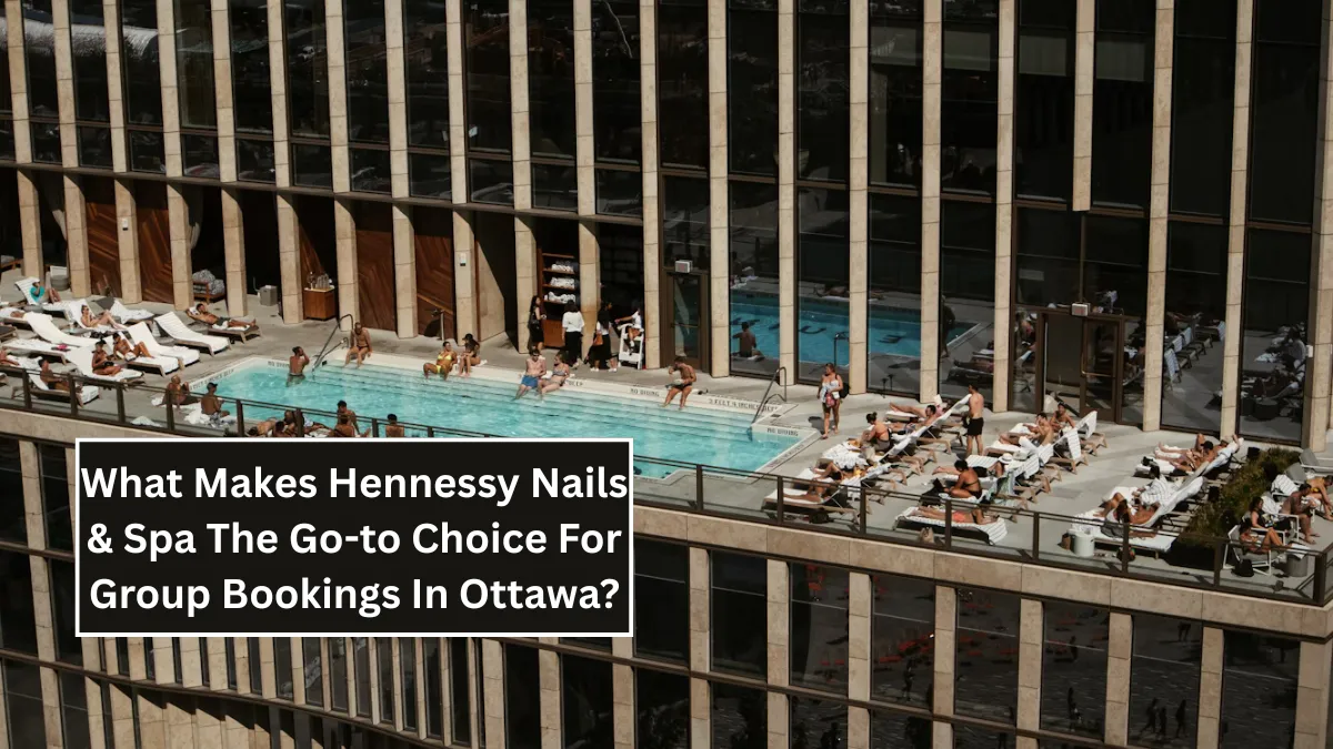 What Makes Hennessy Nails & Spa The Go-to Choice For Group Bookings In Ottawa?